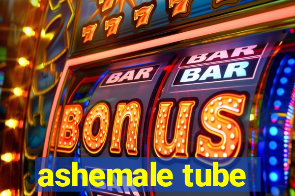 ashemale tube